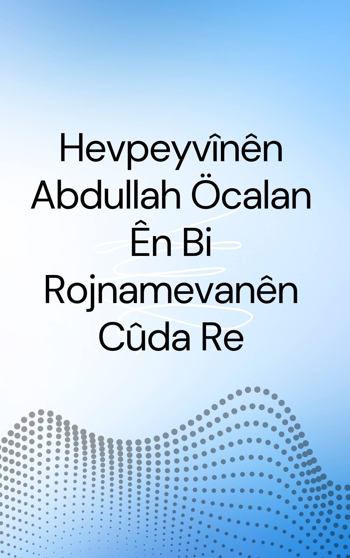 Hevpeyvînên Abdullah Öcalan Ên Bi Rojnamevanên Cûda Re